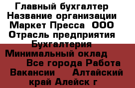 Главный бухгалтер › Название организации ­ Маркет-Пресса, ООО › Отрасль предприятия ­ Бухгалтерия › Минимальный оклад ­ 35 000 - Все города Работа » Вакансии   . Алтайский край,Алейск г.